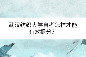 武漢紡織大學(xué)自考怎樣才能有效提分？