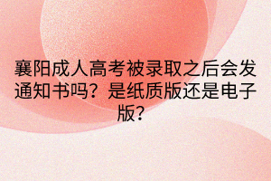 襄陽(yáng)成人高考被錄取之后會(huì)發(fā)通知書嗎？是紙質(zhì)版還是電子版？