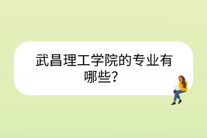 武昌理工學院的專業(yè)有哪些？