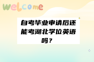 自考畢業(yè)申請(qǐng)后還能考湖北學(xué)位英語(yǔ)嗎？