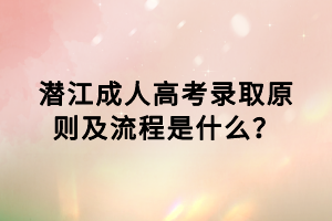 潛江成人高考錄取原則及流程是什么？