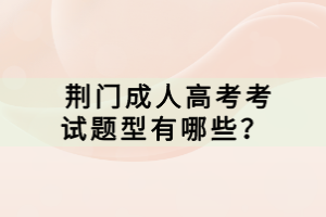  荊門(mén)成人高考考試題型有哪些？