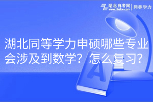 湖北同等學(xué)力申碩哪些專業(yè)會涉及到數(shù)學(xué)？怎么復(fù)習(xí)？