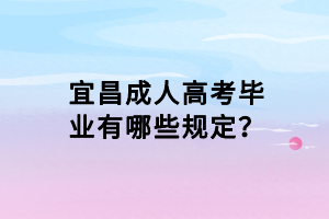 宜昌成人高考畢業(yè)有哪些規(guī)定？