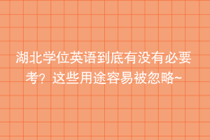 湖北學(xué)位英語(yǔ)到底有沒有必要考？這些用途容易被忽略~