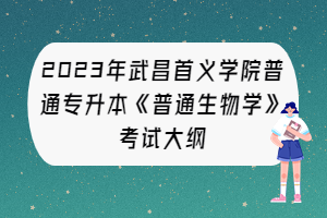 2023年武昌首義學(xué)院普通專升本《普通生物學(xué)》考試大綱