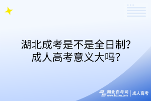 湖北成考是不是全日制？成人高考意義大嗎？