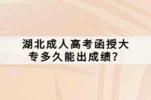 湖北成人高考函授大專多久能出成績？