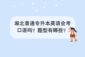 湖北普通專升本英語會(huì)考口語嗎？題型有哪些？