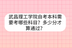 武昌理工學(xué)院自考本科需要考哪些科目？多少分才算通過？