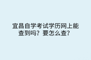 宜昌自學(xué)考試學(xué)歷網(wǎng)上能查到嗎？要怎么查？