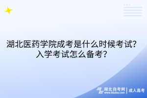 湖北醫(yī)藥學(xué)院成考是什么時(shí)候考試？入學(xué)考試怎么備考？