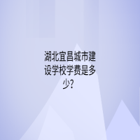 湖北宜昌城市建設(shè)學(xué)校學(xué)費(fèi)是多少？