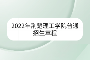 2022年荊楚理工學(xué)院普通招生章程