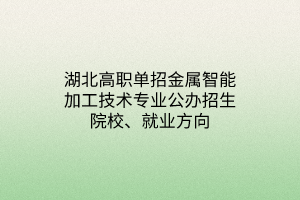 湖北高職單招金屬智能加工技術(shù)專業(yè)公辦招生院校、就業(yè)方向