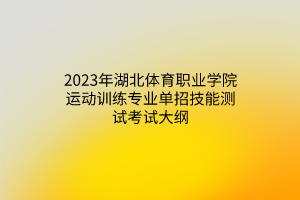 2023年湖北體育職業(yè)學(xué)院運動訓(xùn)練專業(yè)單招技能測試考試大綱