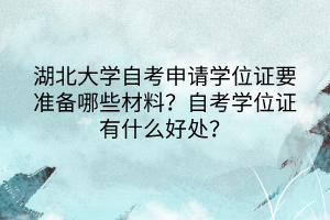 湖北大學自考申請學位證要準備哪些材料？自考學位證有什么好處？