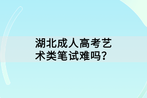 湖北成人高考藝術類筆試難嗎？