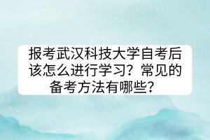 報(bào)考武漢科技大學(xué)自考后該怎么進(jìn)行學(xué)習(xí)？常見的備考方法有哪些？