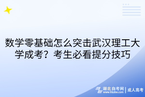 數(shù)學(xué)零基礎(chǔ)怎么突擊武漢理工大學(xué)成考？考生必看提分技巧