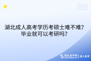 湖北成人高考學(xué)歷考碩士難不難？畢業(yè)就可以考研嗎？