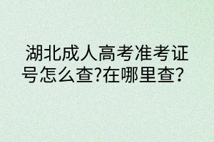 湖北成人高考準(zhǔn)考證號怎么查?在哪里查？