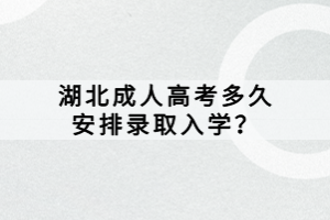 湖北成人高考多久安排錄取入學(xué)？