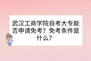 武漢工商學(xué)院自考大專能否申請(qǐng)免考？免考條件是什么？