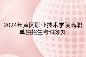 2024年黃岡職業(yè)技術學院高職單獨招生考試須知