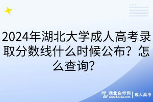 2024年湖北大學(xué)成人高考錄取分?jǐn)?shù)線什么時(shí)候公布？怎么查詢(xún)？