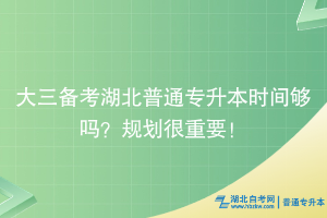 大三備考湖北普通專升本時間夠嗎？規(guī)劃很重要！