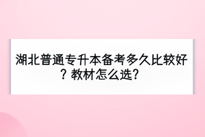 湖北普通專升本備考多久比較好？教材怎么選？