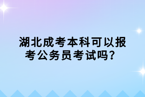 湖北成考本科可以報考公務員考試嗎？