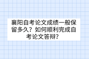 襄陽自考論文成績一般保留多久？如何順利完成自考論文答辯？