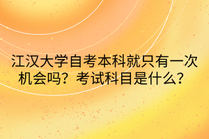 江漢大學(xué)自考本科就只有一次機(jī)會(huì)嗎？考試科目是什么？