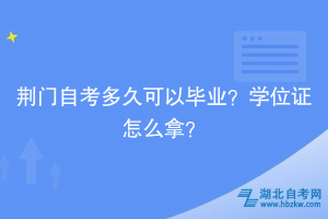 荊門自考多久可以畢業(yè)？學(xué)位證怎么拿？