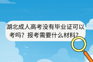 湖北成人高考沒有畢業(yè)證可以考嗎？報考需要什么材料？