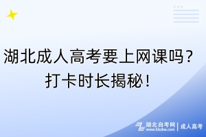 湖北成人高考要上網(wǎng)課嗎？打卡時長揭秘！