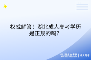 權(quán)威解答！湖北成人高考學(xué)歷是正規(guī)的嗎？
