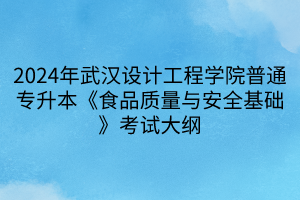 2024年武漢設(shè)計(jì)工程學(xué)院普通專(zhuān)升本《食品質(zhì)量與安全基礎(chǔ)》考試大綱