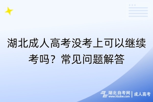 湖北成人高考沒考上可以繼續(xù)考嗎？常見問題解答