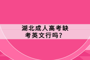 湖北成人高考缺考英文行嗎？