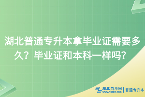 湖北普通專(zhuān)升本拿畢業(yè)證需要多久？畢業(yè)證和本科一樣嗎？