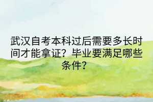 武漢自考本科過后需要多長時間才能拿證？畢業(yè)要滿足哪些條件？