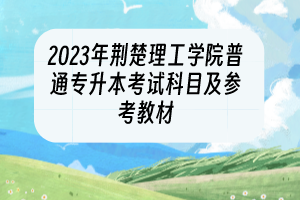2023年荊楚理工學院普通專升本考試科目及參考教材