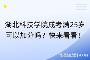 湖北科技學(xué)院成考滿25歲可以加分嗎？快來看看！