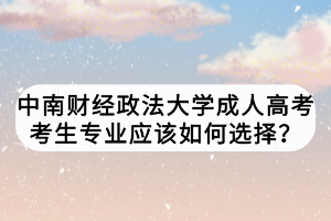 中南財經政法大學成人高考考生專業(yè)應該如何選擇？