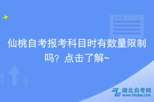 仙桃自考報考科目時有數(shù)量限制嗎？點擊了解~