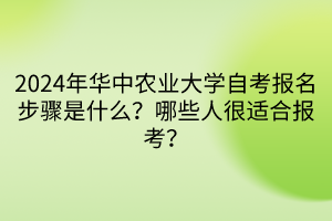 2024年華中農(nóng)業(yè)大學(xué)自考報(bào)名步驟是什么？哪些人很適合報(bào)考？