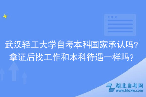 武漢輕工大學自考本科國家承認嗎？拿證后找工作和本科待遇一樣嗎？